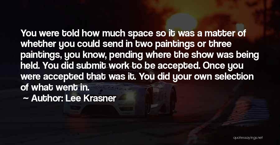 Lee Krasner Quotes: You Were Told How Much Space So It Was A Matter Of Whether You Could Send In Two Paintings Or