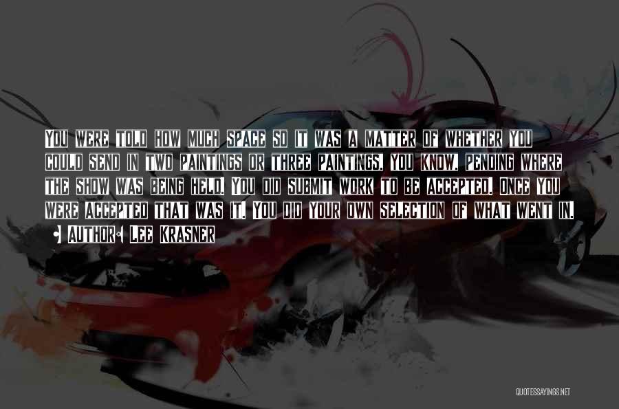 Lee Krasner Quotes: You Were Told How Much Space So It Was A Matter Of Whether You Could Send In Two Paintings Or