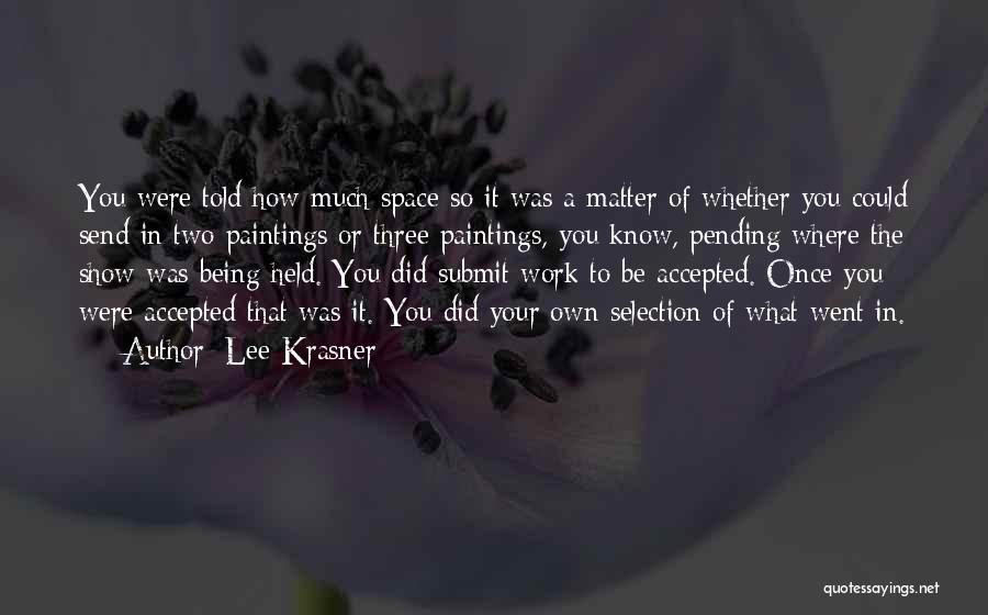 Lee Krasner Quotes: You Were Told How Much Space So It Was A Matter Of Whether You Could Send In Two Paintings Or