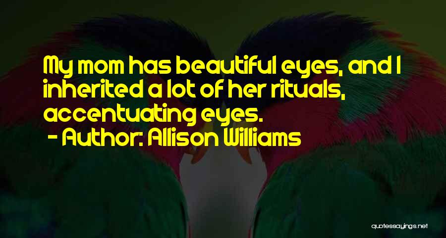 Allison Williams Quotes: My Mom Has Beautiful Eyes, And I Inherited A Lot Of Her Rituals, Accentuating Eyes.