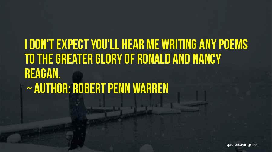 Robert Penn Warren Quotes: I Don't Expect You'll Hear Me Writing Any Poems To The Greater Glory Of Ronald And Nancy Reagan.