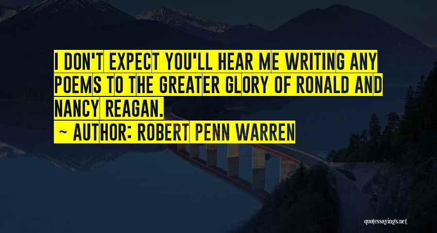 Robert Penn Warren Quotes: I Don't Expect You'll Hear Me Writing Any Poems To The Greater Glory Of Ronald And Nancy Reagan.