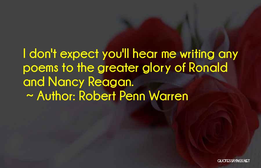 Robert Penn Warren Quotes: I Don't Expect You'll Hear Me Writing Any Poems To The Greater Glory Of Ronald And Nancy Reagan.