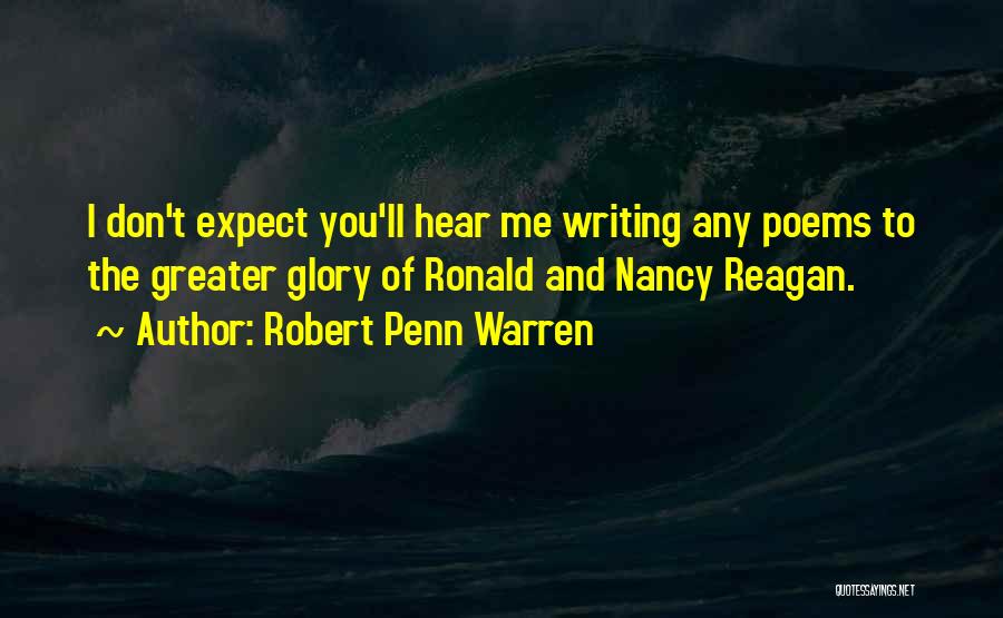 Robert Penn Warren Quotes: I Don't Expect You'll Hear Me Writing Any Poems To The Greater Glory Of Ronald And Nancy Reagan.