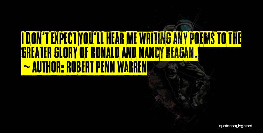 Robert Penn Warren Quotes: I Don't Expect You'll Hear Me Writing Any Poems To The Greater Glory Of Ronald And Nancy Reagan.