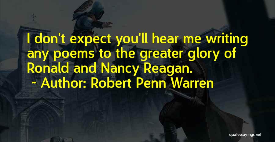 Robert Penn Warren Quotes: I Don't Expect You'll Hear Me Writing Any Poems To The Greater Glory Of Ronald And Nancy Reagan.