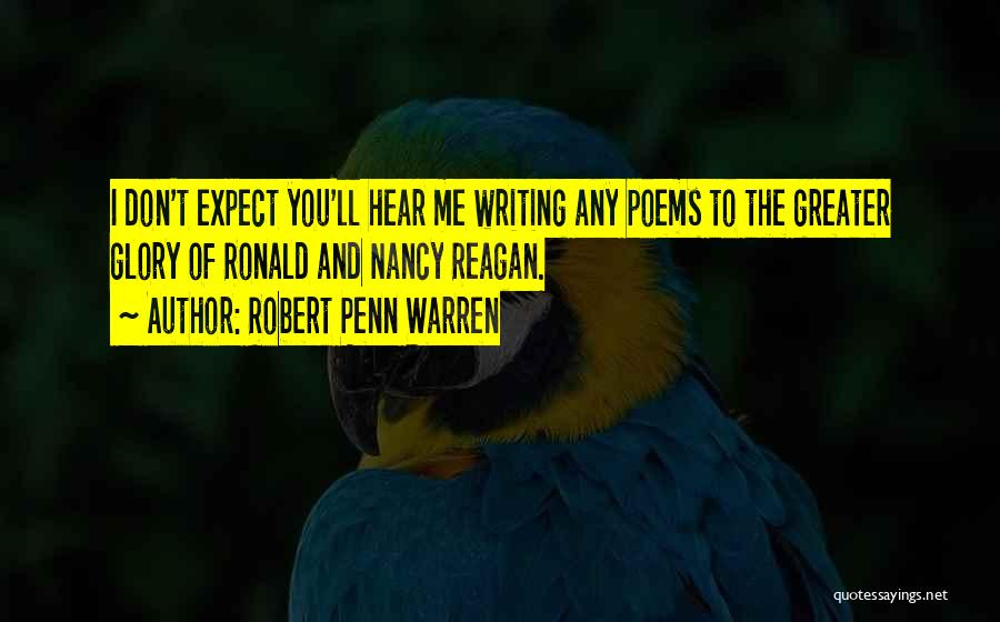 Robert Penn Warren Quotes: I Don't Expect You'll Hear Me Writing Any Poems To The Greater Glory Of Ronald And Nancy Reagan.