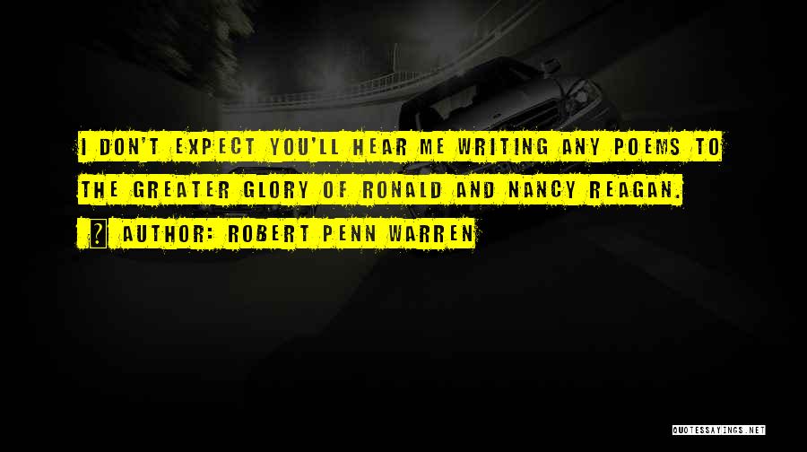 Robert Penn Warren Quotes: I Don't Expect You'll Hear Me Writing Any Poems To The Greater Glory Of Ronald And Nancy Reagan.