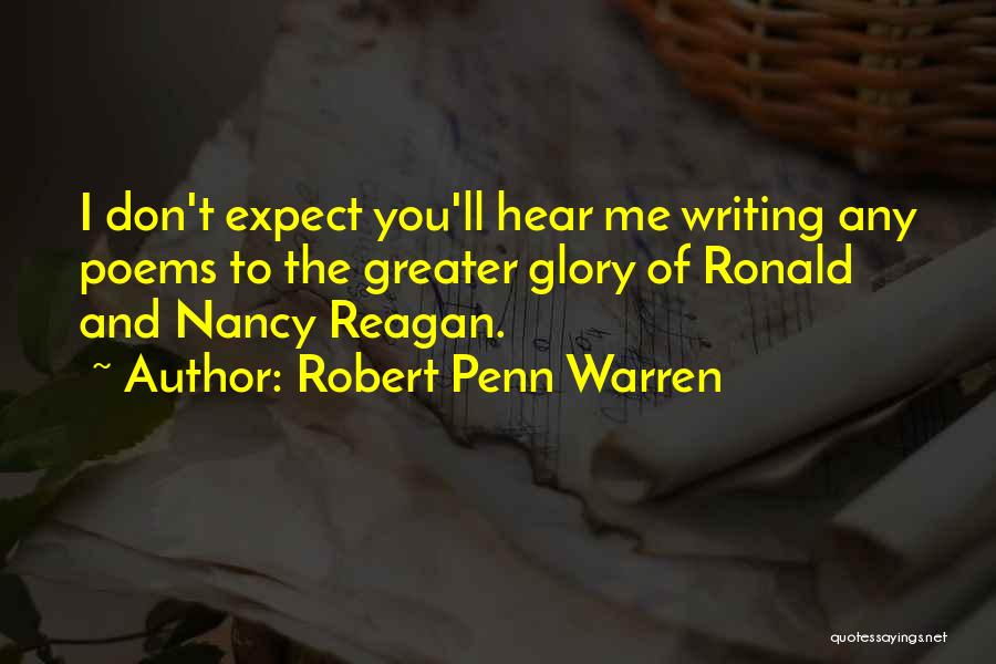 Robert Penn Warren Quotes: I Don't Expect You'll Hear Me Writing Any Poems To The Greater Glory Of Ronald And Nancy Reagan.