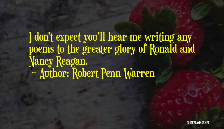 Robert Penn Warren Quotes: I Don't Expect You'll Hear Me Writing Any Poems To The Greater Glory Of Ronald And Nancy Reagan.