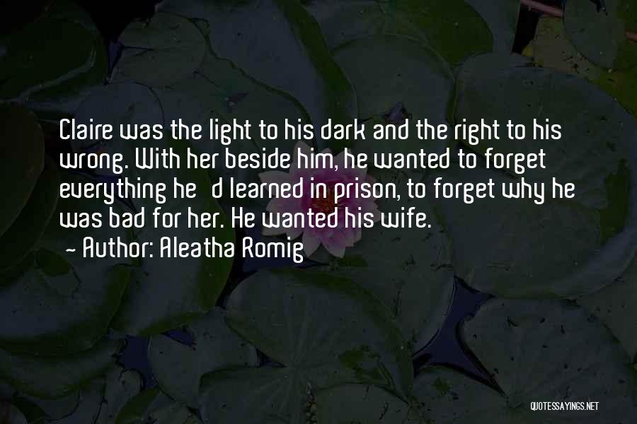 Aleatha Romig Quotes: Claire Was The Light To His Dark And The Right To His Wrong. With Her Beside Him, He Wanted To