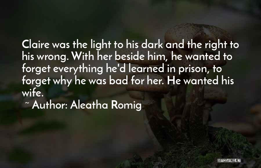 Aleatha Romig Quotes: Claire Was The Light To His Dark And The Right To His Wrong. With Her Beside Him, He Wanted To