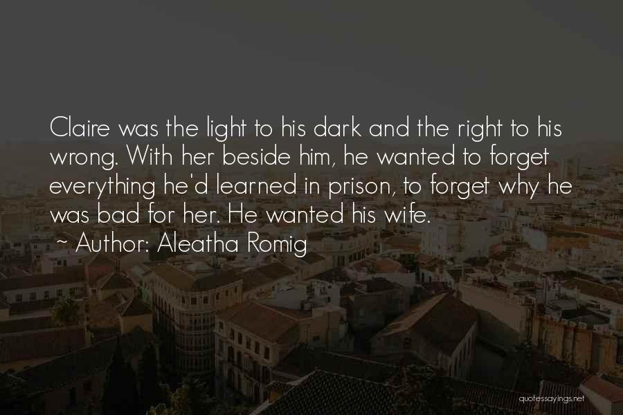 Aleatha Romig Quotes: Claire Was The Light To His Dark And The Right To His Wrong. With Her Beside Him, He Wanted To