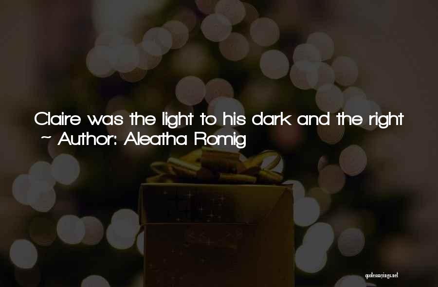 Aleatha Romig Quotes: Claire Was The Light To His Dark And The Right To His Wrong. With Her Beside Him, He Wanted To