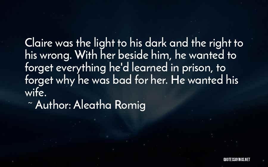 Aleatha Romig Quotes: Claire Was The Light To His Dark And The Right To His Wrong. With Her Beside Him, He Wanted To