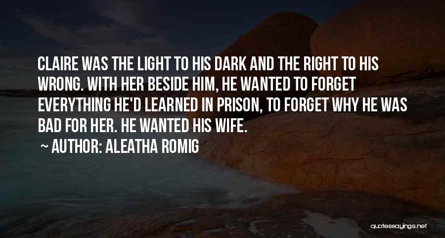 Aleatha Romig Quotes: Claire Was The Light To His Dark And The Right To His Wrong. With Her Beside Him, He Wanted To