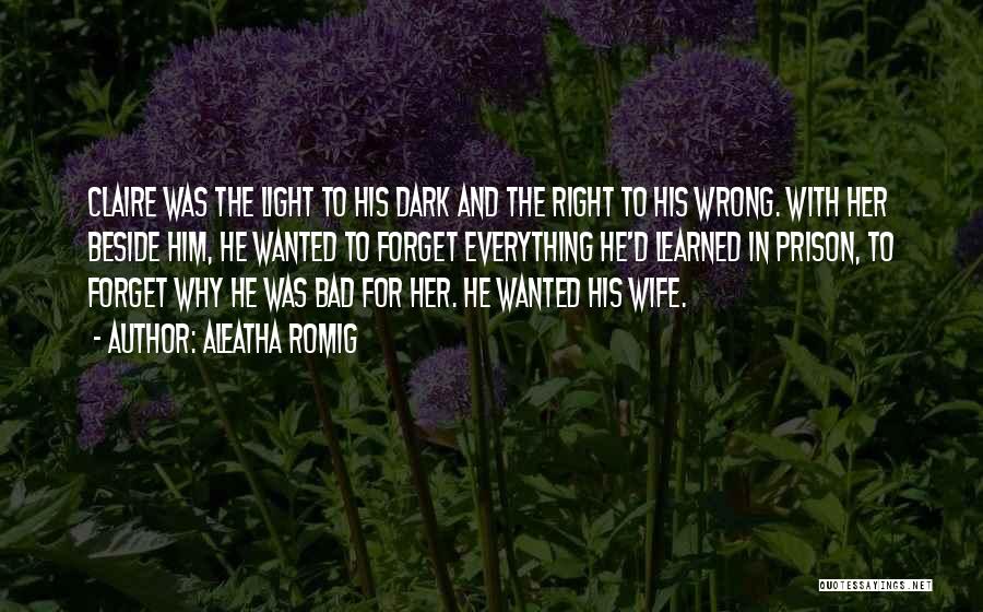 Aleatha Romig Quotes: Claire Was The Light To His Dark And The Right To His Wrong. With Her Beside Him, He Wanted To