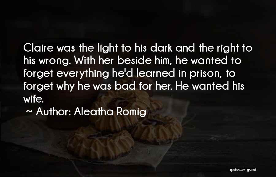 Aleatha Romig Quotes: Claire Was The Light To His Dark And The Right To His Wrong. With Her Beside Him, He Wanted To