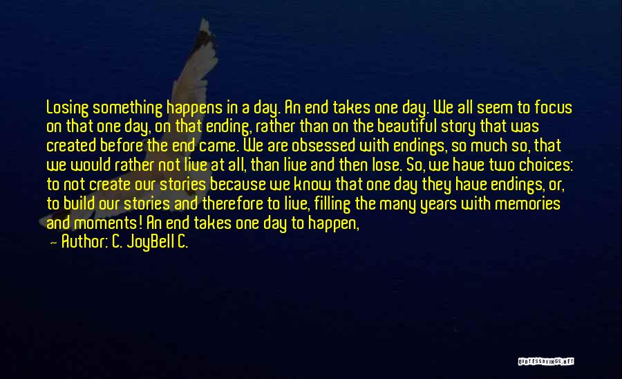 C. JoyBell C. Quotes: Losing Something Happens In A Day. An End Takes One Day. We All Seem To Focus On That One Day,