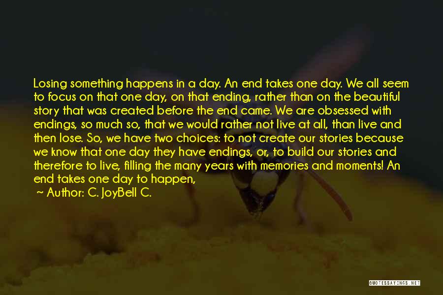 C. JoyBell C. Quotes: Losing Something Happens In A Day. An End Takes One Day. We All Seem To Focus On That One Day,