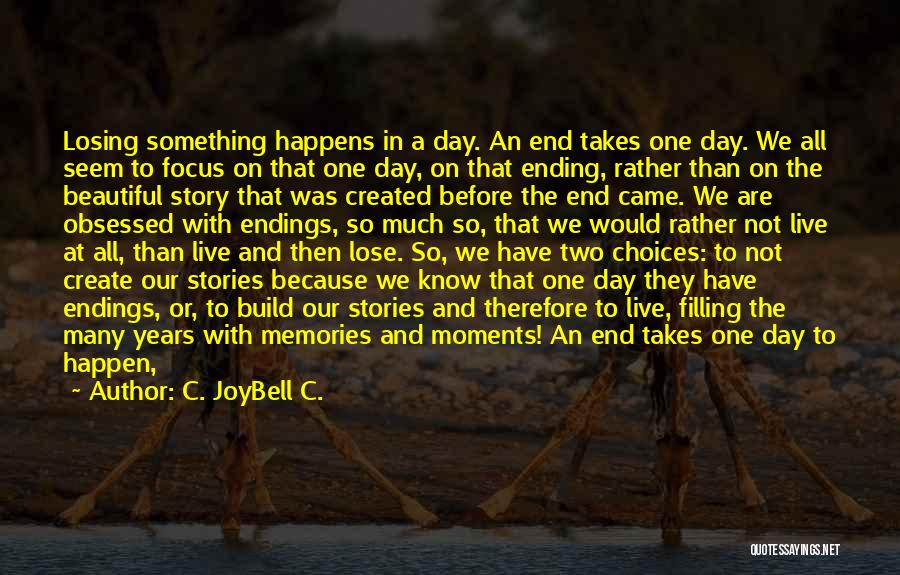 C. JoyBell C. Quotes: Losing Something Happens In A Day. An End Takes One Day. We All Seem To Focus On That One Day,