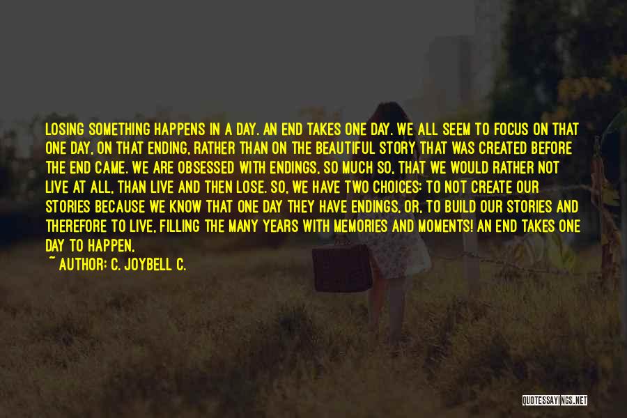 C. JoyBell C. Quotes: Losing Something Happens In A Day. An End Takes One Day. We All Seem To Focus On That One Day,