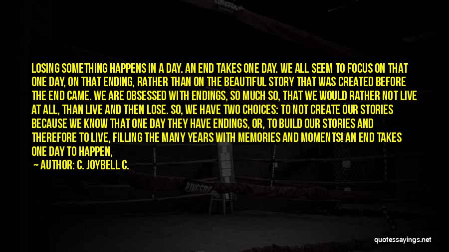 C. JoyBell C. Quotes: Losing Something Happens In A Day. An End Takes One Day. We All Seem To Focus On That One Day,