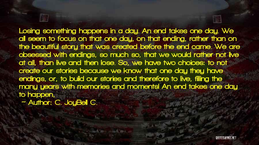 C. JoyBell C. Quotes: Losing Something Happens In A Day. An End Takes One Day. We All Seem To Focus On That One Day,