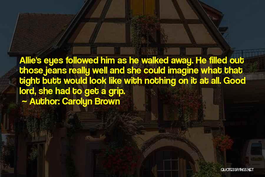 Carolyn Brown Quotes: Allie's Eyes Followed Him As He Walked Away. He Filled Out Those Jeans Really Well And She Could Imagine What
