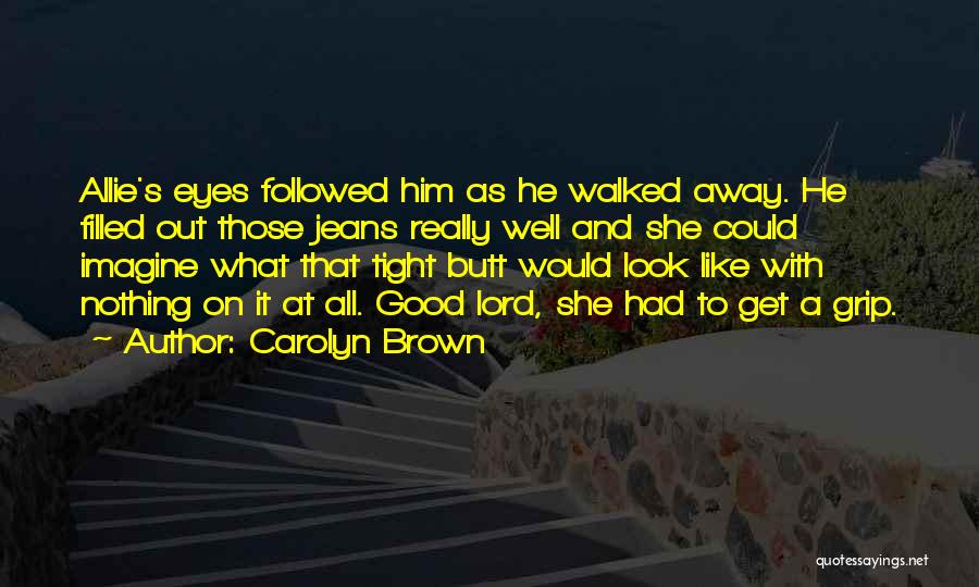 Carolyn Brown Quotes: Allie's Eyes Followed Him As He Walked Away. He Filled Out Those Jeans Really Well And She Could Imagine What