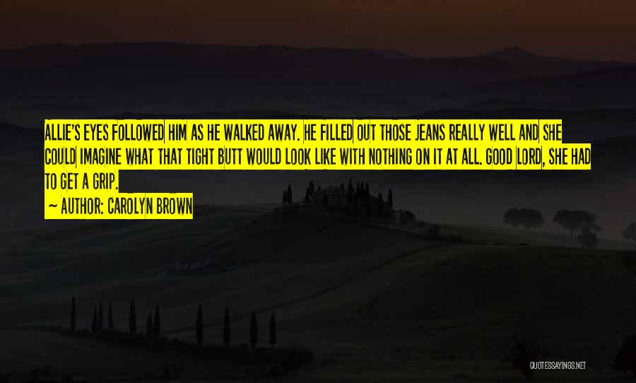 Carolyn Brown Quotes: Allie's Eyes Followed Him As He Walked Away. He Filled Out Those Jeans Really Well And She Could Imagine What