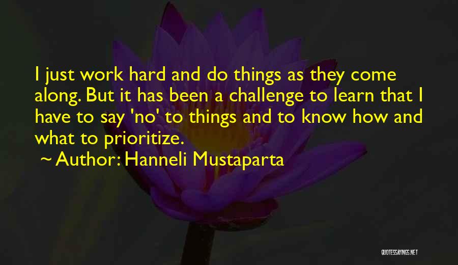 Hanneli Mustaparta Quotes: I Just Work Hard And Do Things As They Come Along. But It Has Been A Challenge To Learn That