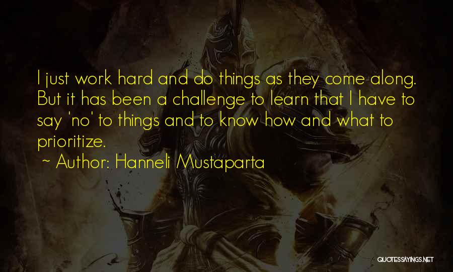 Hanneli Mustaparta Quotes: I Just Work Hard And Do Things As They Come Along. But It Has Been A Challenge To Learn That