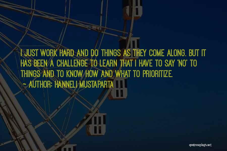 Hanneli Mustaparta Quotes: I Just Work Hard And Do Things As They Come Along. But It Has Been A Challenge To Learn That