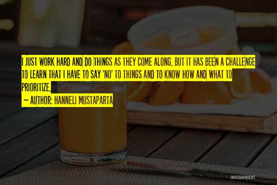 Hanneli Mustaparta Quotes: I Just Work Hard And Do Things As They Come Along. But It Has Been A Challenge To Learn That