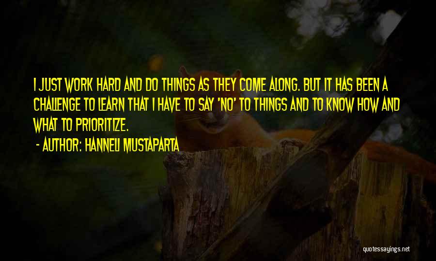 Hanneli Mustaparta Quotes: I Just Work Hard And Do Things As They Come Along. But It Has Been A Challenge To Learn That