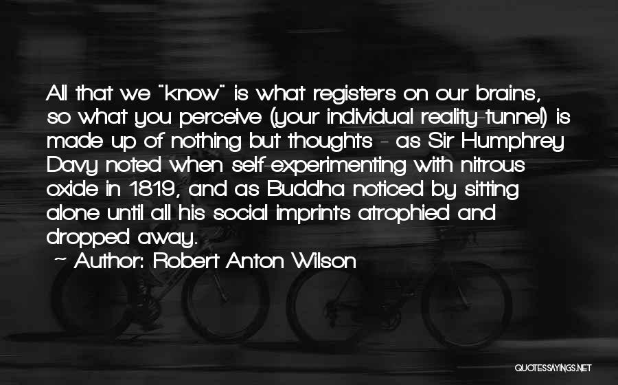 Robert Anton Wilson Quotes: All That We Know Is What Registers On Our Brains, So What You Perceive (your Individual Reality-tunnel) Is Made Up
