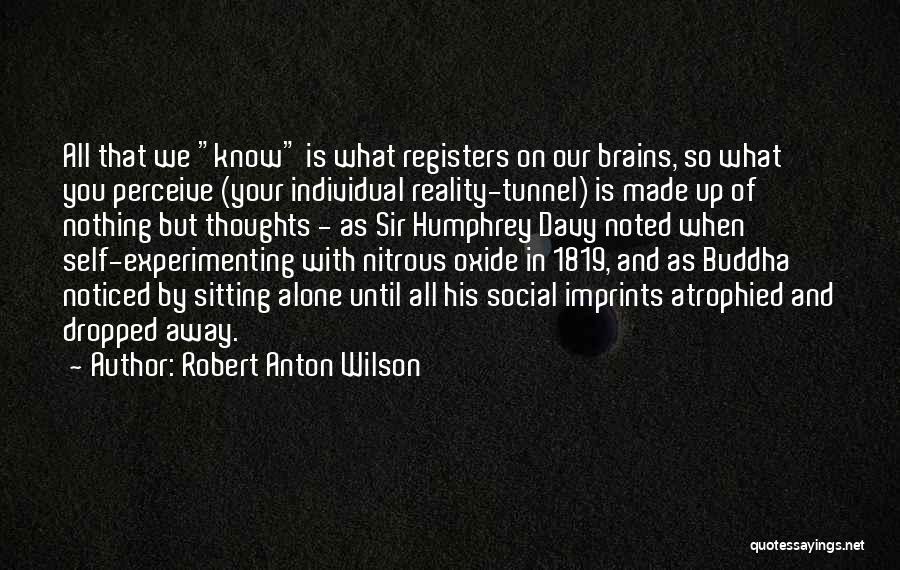 Robert Anton Wilson Quotes: All That We Know Is What Registers On Our Brains, So What You Perceive (your Individual Reality-tunnel) Is Made Up