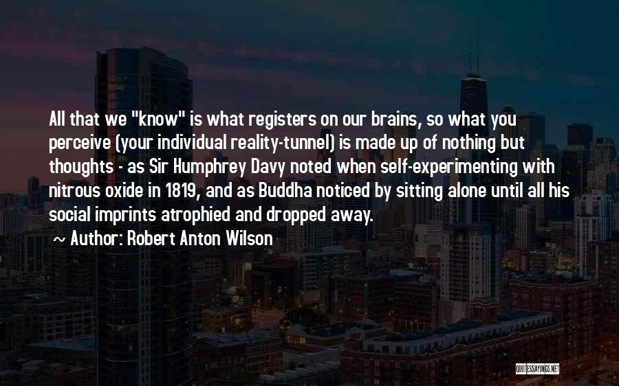 Robert Anton Wilson Quotes: All That We Know Is What Registers On Our Brains, So What You Perceive (your Individual Reality-tunnel) Is Made Up