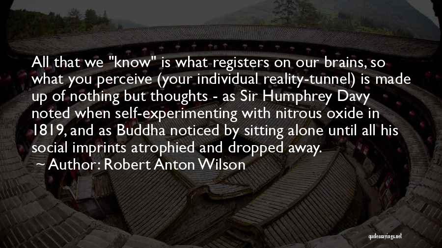 Robert Anton Wilson Quotes: All That We Know Is What Registers On Our Brains, So What You Perceive (your Individual Reality-tunnel) Is Made Up