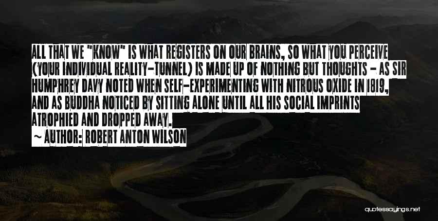 Robert Anton Wilson Quotes: All That We Know Is What Registers On Our Brains, So What You Perceive (your Individual Reality-tunnel) Is Made Up