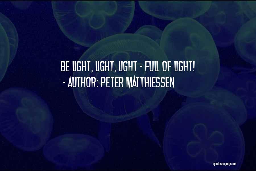 Peter Matthiessen Quotes: Be Light, Light, Light - Full Of Light!