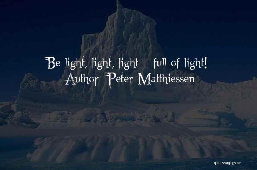 Peter Matthiessen Quotes: Be Light, Light, Light - Full Of Light!