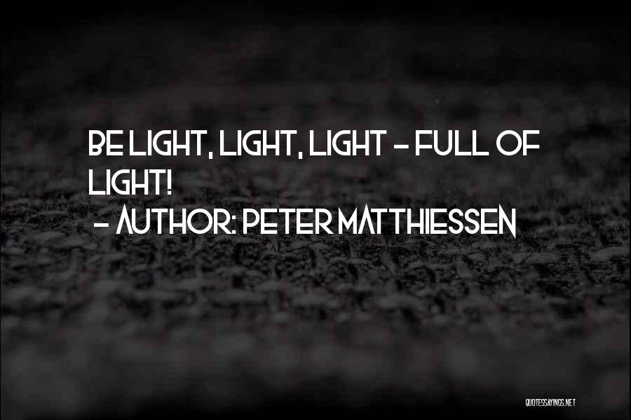 Peter Matthiessen Quotes: Be Light, Light, Light - Full Of Light!
