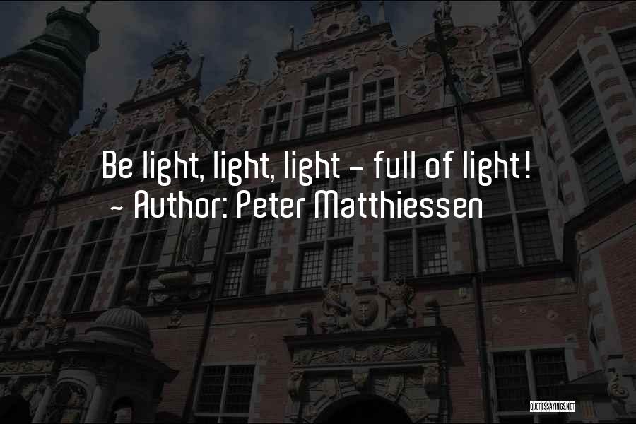 Peter Matthiessen Quotes: Be Light, Light, Light - Full Of Light!