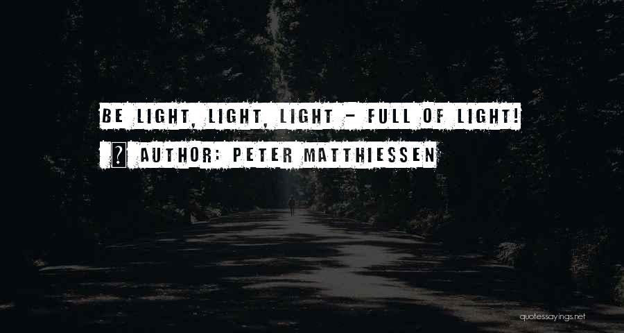 Peter Matthiessen Quotes: Be Light, Light, Light - Full Of Light!
