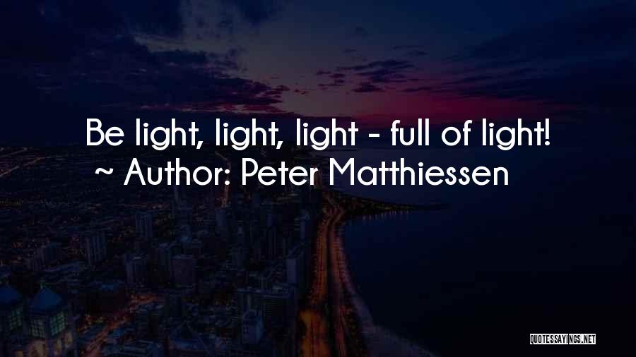 Peter Matthiessen Quotes: Be Light, Light, Light - Full Of Light!