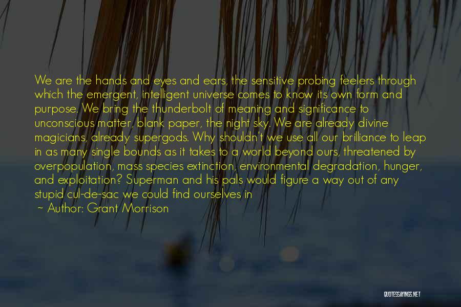 Grant Morrison Quotes: We Are The Hands And Eyes And Ears, The Sensitive Probing Feelers Through Which The Emergent, Intelligent Universe Comes To