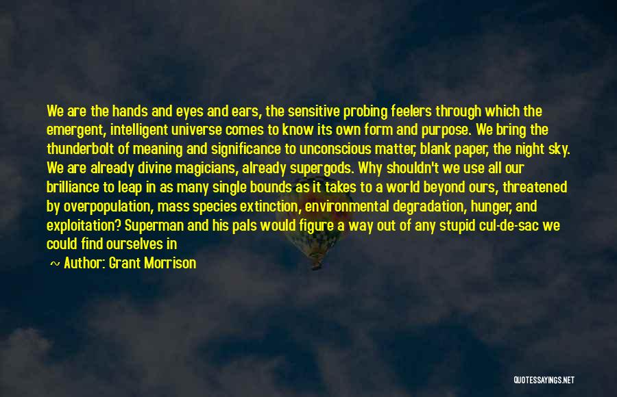 Grant Morrison Quotes: We Are The Hands And Eyes And Ears, The Sensitive Probing Feelers Through Which The Emergent, Intelligent Universe Comes To