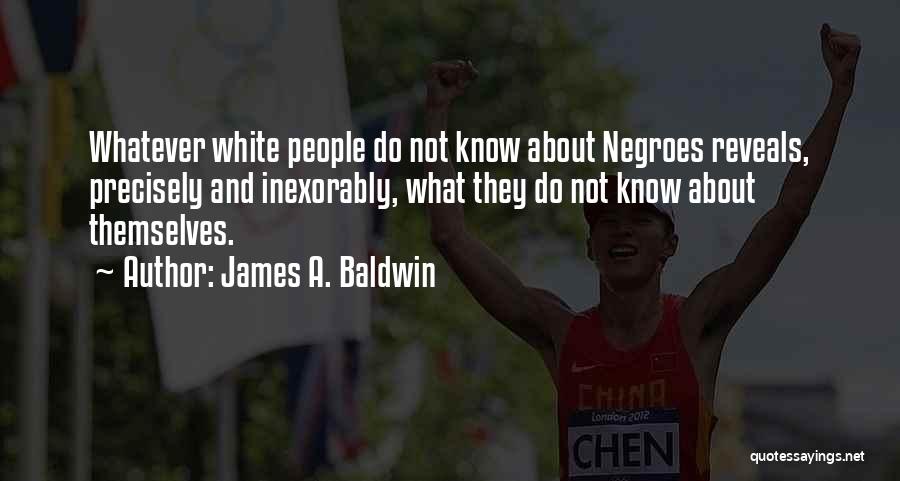James A. Baldwin Quotes: Whatever White People Do Not Know About Negroes Reveals, Precisely And Inexorably, What They Do Not Know About Themselves.